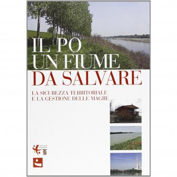 Il Po: un fiume da salvare. La sicurezza territoriale e la gestione delle magre. Atti del Convegno