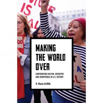 Making the World Over : Confronting Racism, Misogyny, and Xenophobia in US History