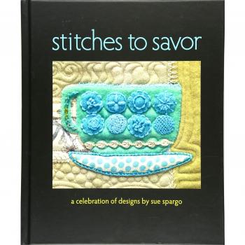 Stitches To Savor: A Celebration Of Designs By Sue Spargo