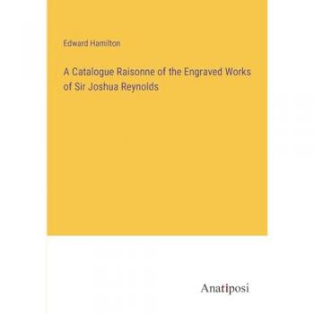 A Catalogue Raisonne of the Engraved Works of Sir Joshua Reynolds