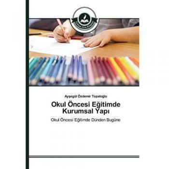 Okul Öncesi Eğitimde Kurumsal Yapı: Okul Öncesi Eğitimde Dünden Bugüne: Okul Öncesi Egitimde Dünden Bugüne