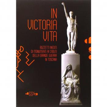 In victoria vita. Bozzetti inediti di monumenti ai caduti della «grande guerra» in Toscana. Ediz. illustrata