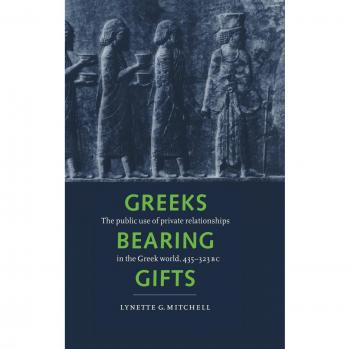 Greeks Bearing Gifts: The Public Use of Private Relationships in the Greek World, 435–323 BC
