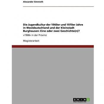 Die Jugendkultur der 1960er und 1970er Jahre in Westdeutschland und der Kleinstadt Burghausen. Eine oder zwei Geschichte(n)?: »1968« in der Provinz