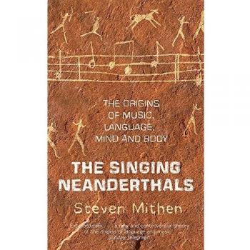 The Singing Neanderthals: The Origins of Music, Language, Mind and Body