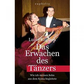 Luise Koppen Das Erwachen Des Tänzers: Wie Ich Meinen Sohn Aus Dem Koma Begleitete