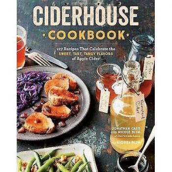 Ciderhouse Cookbook : 127 Recipes That Celebrate the Sweet, Tart, Tangy Flavors of Apple Cider, by Jonathan Carr