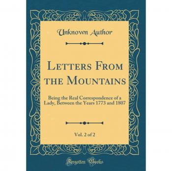 Letters From the Mountains, Vol. 2 of 2: Being the Real Correspondence of a Lady, Between the Years 1773 and 1807
