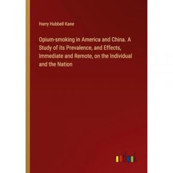 Opium-smoking in America and China. A Study of its Prevalence and Effects Immediate and Remote on the Individual and the Nation