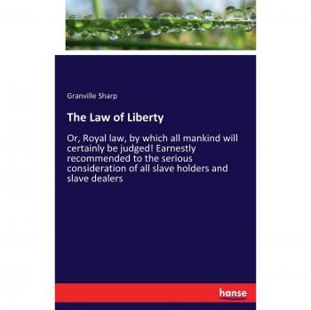 The Law of Liberty: Or, Royal law, by which all mankind will certainly be judged! Earnestly recommended to the serious consideration of all slave holders and slave dealers