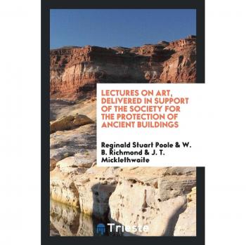 Lectures on Art, Delivered in Support of the Society for the Protection of Ancient Buildings