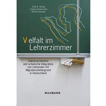 Georgi, Viola B. Vielfalt Im Lehrerzimmer: Selbstverständnis Und Schulische Integration Von Lehrenden Mit Migrationshintergrund In Deutschland