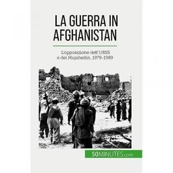 La guerra in Afghanistan : L'opposizione dell'URSS e dei Mujahedin, 1979-1989
