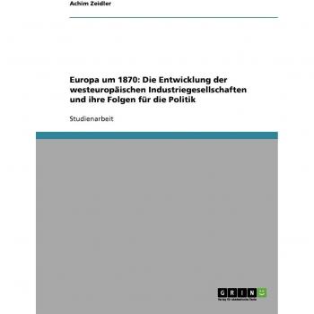 Europa um 1870: Die Entwicklung der westeuropäischen Industriegesellschaften und ihre Folgen für die Politik