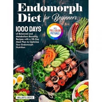 Endomorph Diet for Beginners: 1000 Days of Balanced and Metabolism-Boosting Recipes with a 28-Day Meal Plan to Optimize Your Endomorph Nutrition| Full Color Edition