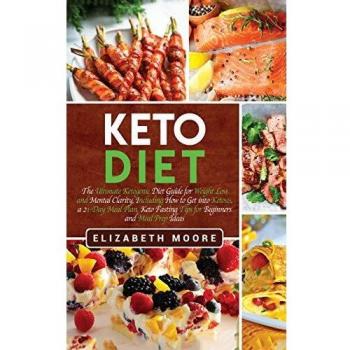 Keto Diet: The Ultimate Ketogenic Diet Guide for Weight Loss and Mental Clarity, Including How to Get into Ketosis, a 21-Day Meal Plan, Keto Fasting Tips for Beginners and Meal Prep Ideas