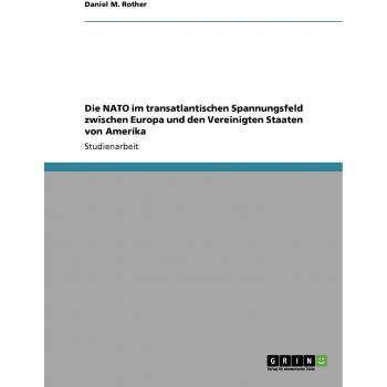 Die NATO im transatlantischen Spannungsfeld zwischen Europa und den Vereinigten Staaten von Amerika
