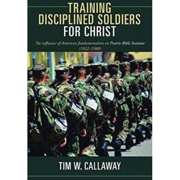 Training Disciplined Soldiers for Christ: The Influence of American Fundamentalism On Prairie Bible Institute