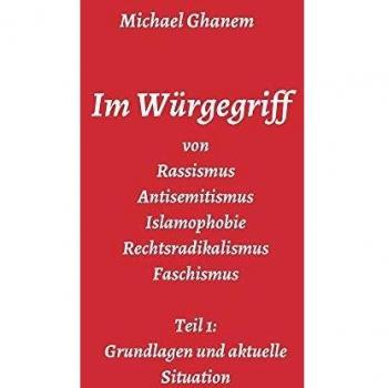 Im Würgegriff von Rassismus Antisemitismus Islamophobie Rechtsradikalismus Faschismus: Teil 1: Grundlagen und aktuelle Situation