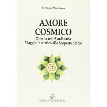 Amore cosmico. Oltre la realtà ordinaria. Viaggio iniziatico alla scoperta del sé