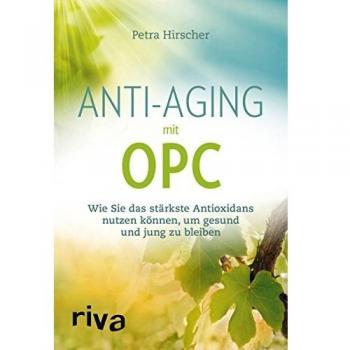 Petra Hirscher Anti-Aging Mit Opc: Wie Sie Das Stärkste Antioxidans Nutzen Können, Um Gesund Und Jung Zu Bleiben