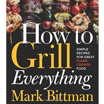 How to Grill Everything : Simple Recipes for Great Flame-Cooked Food: A Grilling BBQ Cookbook