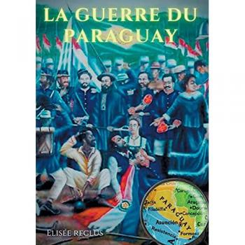Elisée Reclus La Guerre Du Paraguay: Un Conflit Géopolitique Raconté Par Le Célèbre Géographe Élisée Reclus (1830-1905)