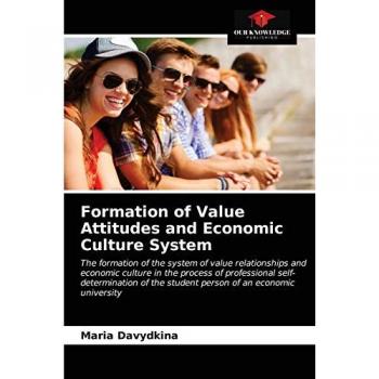 Formation of Value Attitudes and Economic Culture System: The formation of the system of value relationships and economic culture in the process of ... the student person of an economic university