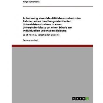 Anbahnung eines Identitätsbewusstseins im Rahmen eines handlungsorientierten Unterrichtsvorhabens in einer Unterstufenklasse an einer Schule zur ... Es ist normal, verschieden zu sein!