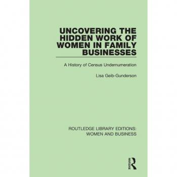 Uncovering the Hidden Work of Women in Family Businesses: A History of Census Undernumeration (Routledge Library Editions: Women and Business)