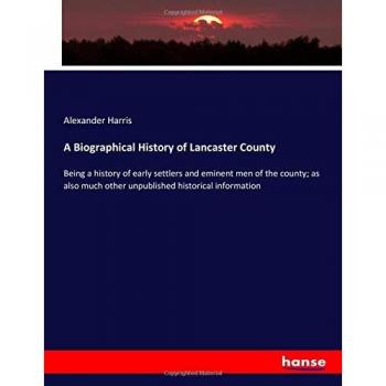 A Biographical History of Lancaster County: Being a history of early settlers and eminent men of the county; as also much other unpublished historical information