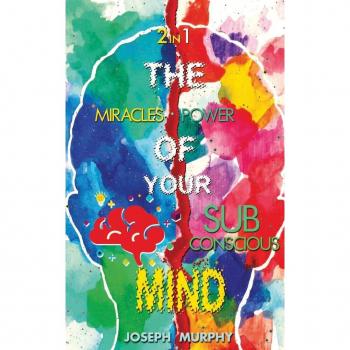 The Miracles of Your Mind & The Power Of Your Subconscious Mind