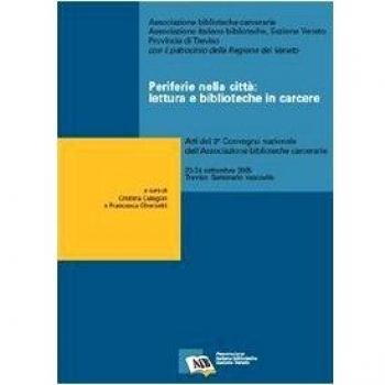 Periferie nella città: lettura e biblioteche in carcere. Atti del 3° Convegno nazionale dell'Ass. biblioteche carcerarie