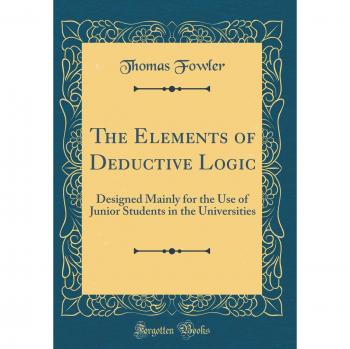 The Elements of Deductive Logic: Designed Mainly for the Use of Junior Students in the Universities