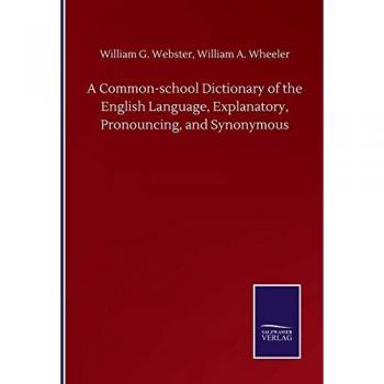 A Common-school Dictionary of the English Language, Explanatory, Pronouncing, and Synonymous