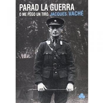 Parad la guerra o me pego un tiro. Obra (in)completa de Jacques Vaché