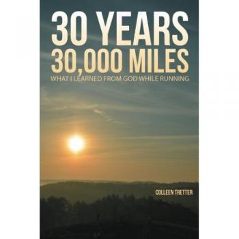 30 Years, 30,000 Miles: What I Learned from God While Running