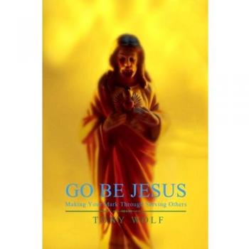 GO BE JESUS: Making Your Mark Through Serving Others