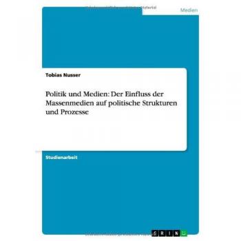 Politik und Medien: Der Einfluss der Massenmedien auf politische Strukturen und Prozesse