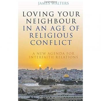 Loving Your Neighbour in an Age of Religious Conflict: A New Agenda for Interfaith Relations