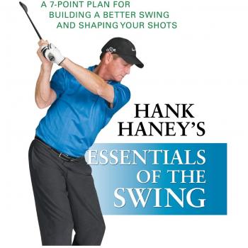 Hank Haney′s Essentials of the Swing: A 7–Point Plan for Building a Better Swing and Shaping Your Shots