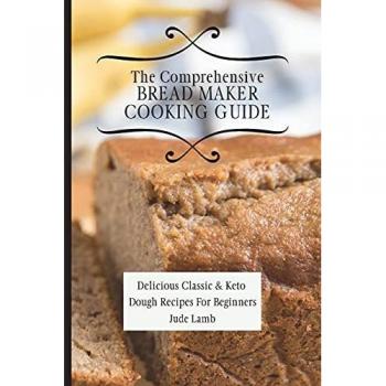 The Comprehensive Bread Maker Cooking Guide: Delicious Classic & Keto Dough Recipes For Beginners