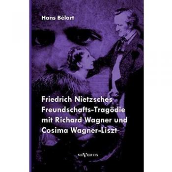 Friedrich Nietzsches Freundschafts-Tragödie mit Richard Wagner und Cosima Wagner-Liszt