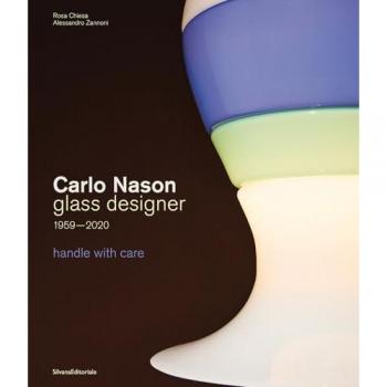 Carlo Nason. Glass designer handle with care 1959-2020. Ediz. ita...