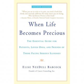 Babcock, Elise Needell: When Life Becomes Precious: The Essential Guide for Patients, Loved Ones, and Friends of Those Facing Serious Illnesses