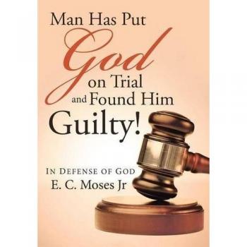 Man Has Put God on Trial and Found Him Guilty!: In defense of God