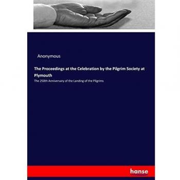 The Proceedings at the Celebration by the Pilgrim Society at Plymouth: The 250th Anniversary of the Landing of the Pilgrims
