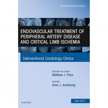 Endovascular Treatment of Peripheral Artery Disease and Critical Limb Ischemia An Issue of Interventional Cardiology Clinics