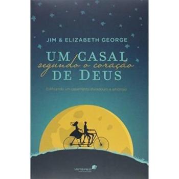Um Casal Segundo O Coração De Deus. Edificando Um Casamento Duradouro E Amoroso