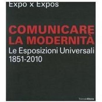 Expo x Expos. Comunicare la modernità. Le Esposizioni Universali (1851-2010). Catalogo della mostra (Milano, 5 febbraio-30 marzo 2008)